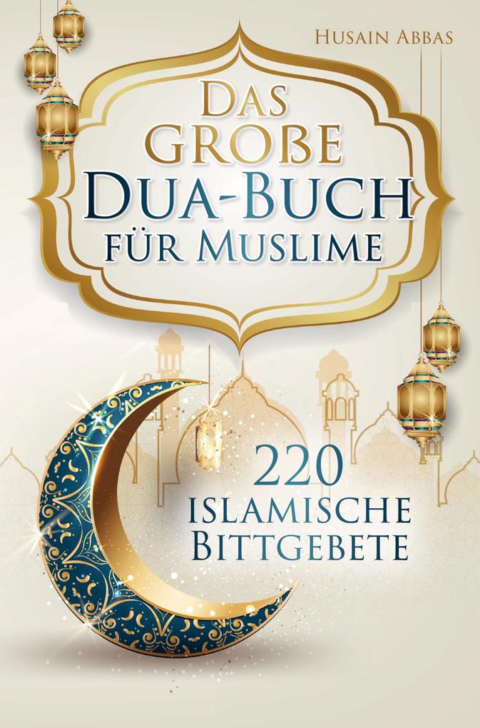 Das große Dua-Buch für Muslime mit 220 islamische Bittgebete / Husain Abbas